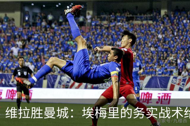 维拉胜曼城：埃梅里的务实战术给曼联的启示
